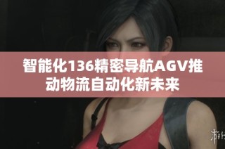 智能化136精密导航AGV推动物流自动化新未来