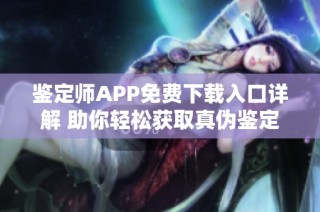 鉴定师APP免费下载入口详解 助你轻松获取真伪鉴定服务