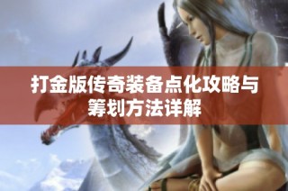 打金版传奇装备点化攻略与筹划方法详解