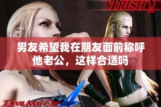男友希望我在朋友面前称呼他老公，这样合适吗