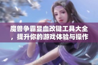 魔兽争霸显血改键工具大全，提升你的游戏体验与操作技巧