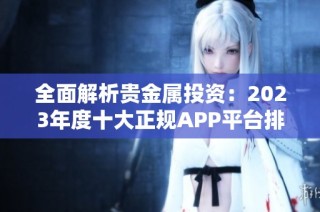 全面解析贵金属投资：2023年度十大正规APP平台排行榜大揭秘