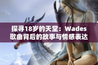 探寻18岁的天堂：Wades歌曲背后的故事与情感表达