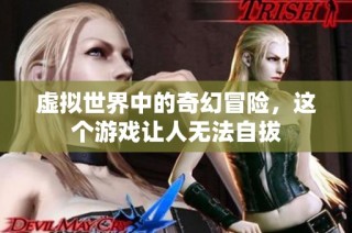 虚拟世界中的奇幻冒险，这个游戏让人无法自拔