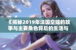 《揭秘2019年法国空姐的故事与主要角色背后的生活与梦想》