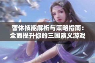曹休技能解析与策略指南：全面提升你的三国演义游戏体验