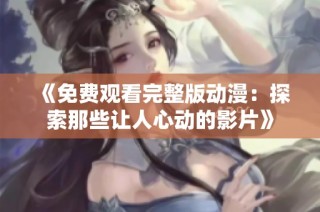 《免费观看完整版动漫：探索那些让人心动的影片》