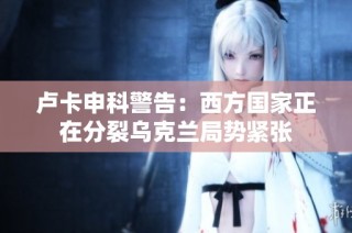 卢卡申科警告：西方国家正在分裂乌克兰局势紧张