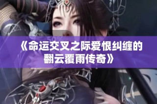 《命运交叉之际爱恨纠缠的翻云覆雨传奇》
