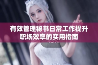 有效管理秘书日常工作提升职场效率的实用指南