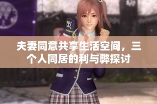 夫妻同意共享生活空间，三个人同居的利与弊探讨