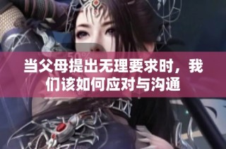 当父母提出无理要求时，我们该如何应对与沟通
