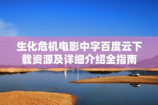 生化危机电影中字百度云下载资源及详细介绍全指南