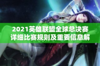 2021英雄联盟全球总决赛详细比赛规则及重要信息解读