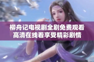 柳舟记电视剧全剧免费观看高清在线看享受精彩剧情