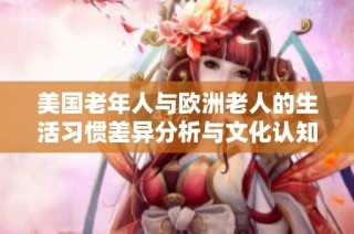 美国老年人与欧洲老人的生活习惯差异分析与文化认知探讨