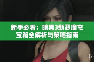 新手必看：暗黑3新恶魔屯宝箱全解析与策略指南