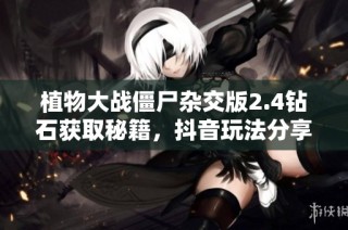 植物大战僵尸杂交版2.4钻石获取秘籍，抖音玩法分享