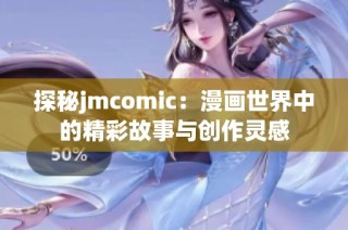 探秘jmcomic：漫画世界中的精彩故事与创作灵感