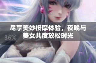 尽享美妙按摩体验，夜晚与美女共度放松时光