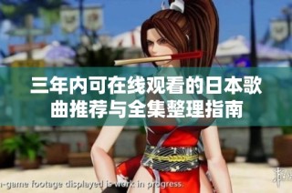 三年内可在线观看的日本歌曲推荐与全集整理指南