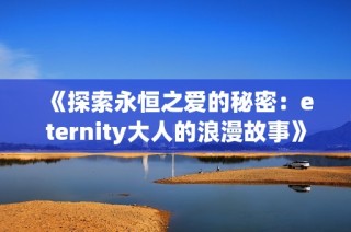 《探索永恒之爱的秘密：eternity大人的浪漫故事》