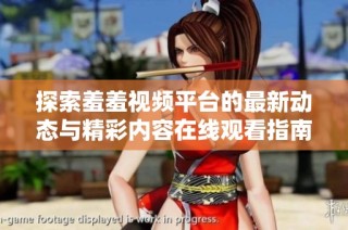 探索羞羞视频平台的最新动态与精彩内容在线观看指南