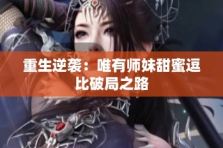 重生逆袭：唯有师妹甜蜜逗比破局之路