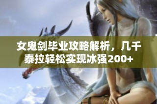 女鬼剑毕业攻略解析，几千泰拉轻松实现冰强200+