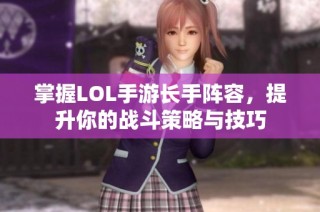 掌握LOL手游长手阵容，提升你的战斗策略与技巧