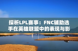 探析LPL赛事：FNC辅助选手在英雄联盟中的表现与影响