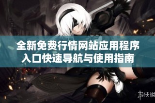 全新免费行情网站应用程序入口快速导航与使用指南