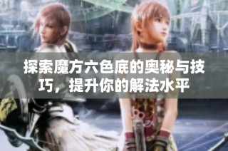 探索魔方六色底的奥秘与技巧，提升你的解法水平