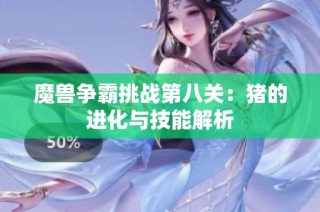 魔兽争霸挑战第八关：猪的进化与技能解析