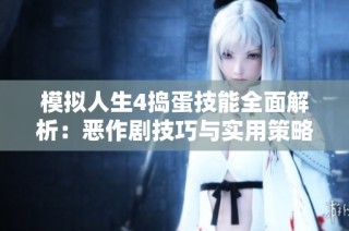 模拟人生4捣蛋技能全面解析：恶作剧技巧与实用策略全方位指南