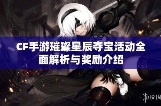 CF手游璀璨星辰夺宝活动全面解析与奖励介绍
