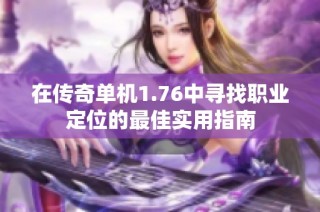 在传奇单机1.76中寻找职业定位的最佳实用指南