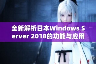全新解析日本Windows Server 2018的功能与应用优势