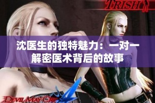 沈医生的独特魅力：一对一解密医术背后的故事