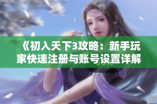 《初入天下3攻略：新手玩家快速注册与账号设置详解》