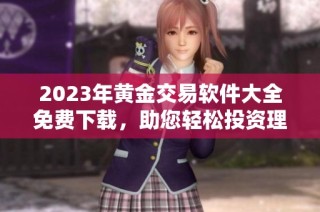 2023年黄金交易软件大全免费下载，助您轻松投资理财