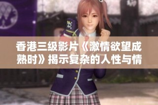 香港三级影片《激情欲望成熟时》揭示复杂的人性与情感纠葛