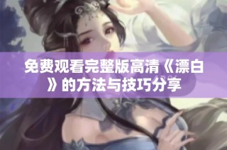 免费观看完整版高清《漂白》的方法与技巧分享