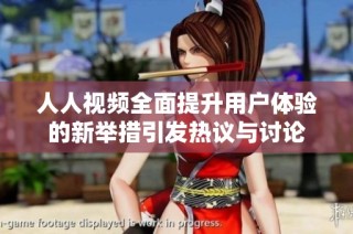 人人视频全面提升用户体验的新举措引发热议与讨论