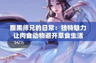 腹黑师兄的日常：独特魅力让肉食动物避开草食生活