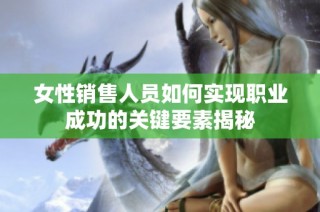 女性销售人员如何实现职业成功的关键要素揭秘