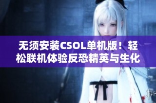 无须安装CSOL单机版！轻松联机体验反恐精英与生化灾变昼夜模式