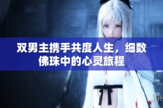 双男主携手共度人生，细数佛珠中的心灵旅程