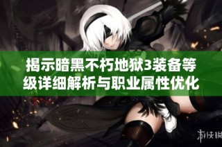 揭示暗黑不朽地狱3装备等级详细解析与职业属性优化攻略