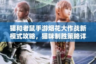 猫和老鼠手游烟花大作战新模式攻略，猫咪制胜策略详解